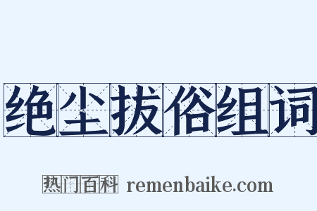 绝尘拔俗组词是什么意思的图片